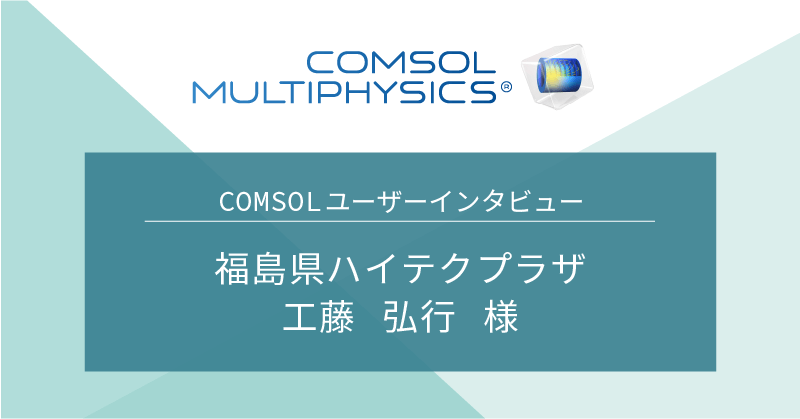 COMSOLユーザーインタビュー】福島県ハイテクプラザ 工藤 弘行